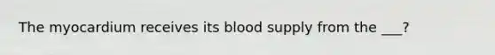 The myocardium receives its blood supply from the ___?