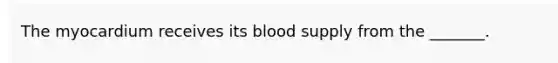 The myocardium receives its blood supply from the _______.