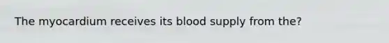 The myocardium receives its blood supply from the?