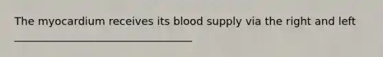 The myocardium receives its blood supply via the right and left _________________________________
