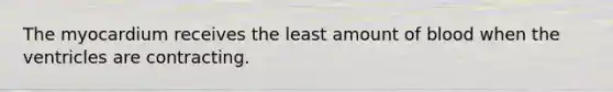 The myocardium receives the least amount of blood when the ventricles are contracting.