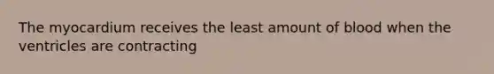 The myocardium receives the least amount of blood when the ventricles are contracting
