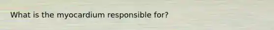 What is the myocardium responsible for?