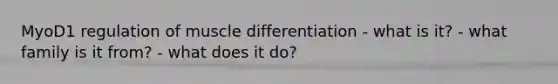 MyoD1 regulation of muscle differentiation - what is it? - what family is it from? - what does it do?