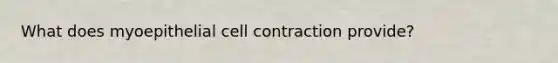 What does myoepithelial cell contraction provide?