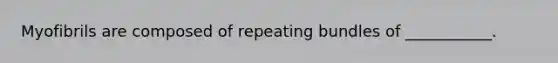 Myofibrils are composed of repeating bundles of ___________.