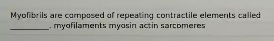 Myofibrils are composed of repeating contractile elements called __________. myofilaments myosin actin sarcomeres