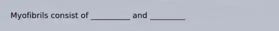 Myofibrils consist of __________ and _________