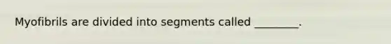 Myofibrils are divided into segments called ________.