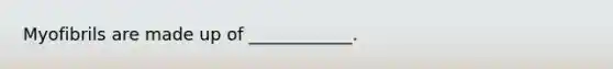 Myofibrils are made up of ____________.