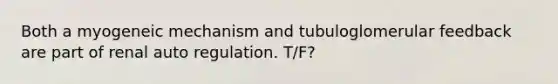 Both a myogeneic mechanism and tubuloglomerular feedback are part of renal auto regulation. T/F?