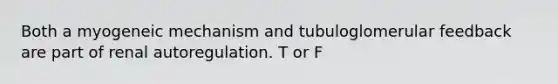 Both a myogeneic mechanism and tubuloglomerular feedback are part of renal autoregulation. T or F