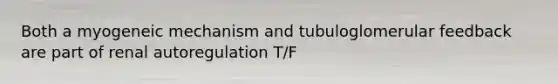 Both a myogeneic mechanism and tubuloglomerular feedback are part of renal autoregulation T/F