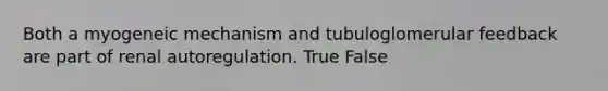 Both a myogeneic mechanism and tubuloglomerular feedback are part of renal autoregulation. True False