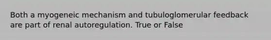 Both a myogeneic mechanism and tubuloglomerular feedback are part of renal autoregulation. True or False