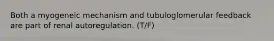 Both a myogeneic mechanism and tubuloglomerular feedback are part of renal autoregulation. (T/F)