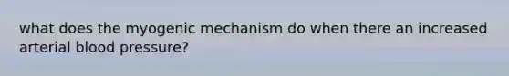 what does the myogenic mechanism do when there an increased arterial <a href='https://www.questionai.com/knowledge/kD0HacyPBr-blood-pressure' class='anchor-knowledge'>blood pressure</a>?