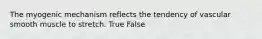 The myogenic mechanism reflects the tendency of vascular smooth muscle to stretch. True False