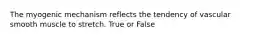 The myogenic mechanism reflects the tendency of vascular smooth muscle to stretch. True or False