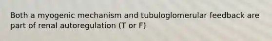 Both a myogenic mechanism and tubuloglomerular feedback are part of renal autoregulation (T or F)