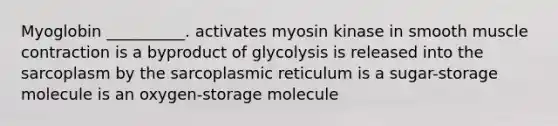 Myoglobin __________. activates myosin kinase in smooth <a href='https://www.questionai.com/knowledge/k0LBwLeEer-muscle-contraction' class='anchor-knowledge'>muscle contraction</a> is a byproduct of glycolysis is released into the sarcoplasm by the sarcoplasmic reticulum is a sugar-storage molecule is an oxygen-storage molecule