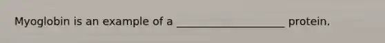 Myoglobin is an example of a ____________________ protein.