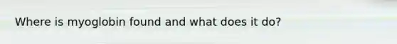 Where is myoglobin found and what does it do?
