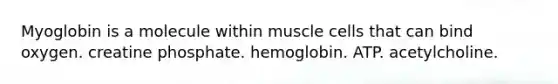 Myoglobin is a molecule within muscle cells that can bind oxygen. creatine phosphate. hemoglobin. ATP. acetylcholine.