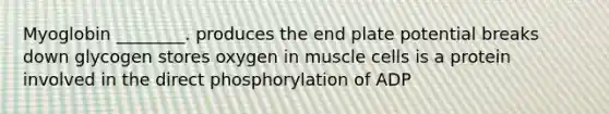 Myoglobin ________. produces the end plate potential breaks down glycogen stores oxygen in muscle cells is a protein involved in the direct phosphorylation of ADP