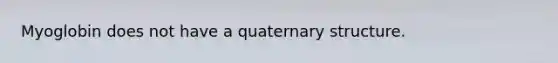 Myoglobin does not have a quaternary structure.