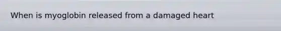 When is myoglobin released from a damaged heart