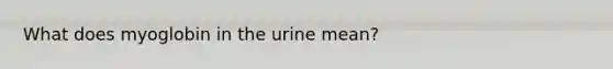 What does myoglobin in the urine mean?