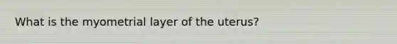 What is the myometrial layer of the uterus?