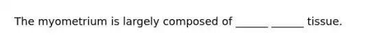 The myometrium is largely composed of ______ ______ tissue.