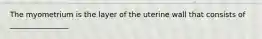 The myometrium is the layer of the uterine wall that consists of ________________