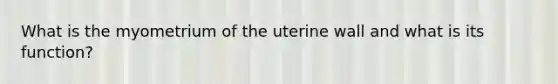 What is the myometrium of the uterine wall and what is its function?