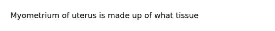 Myometrium of uterus is made up of what tissue