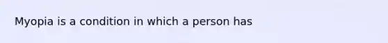 Myopia is a condition in which a person has