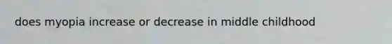 does myopia increase or decrease in middle childhood