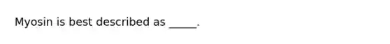 Myosin is best described as _____.