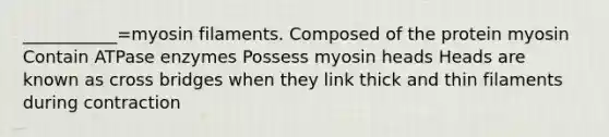 ___________=myosin filaments. Composed of the protein myosin Contain ATPase enzymes Possess myosin heads Heads are known as cross bridges when they link thick and thin filaments during contraction