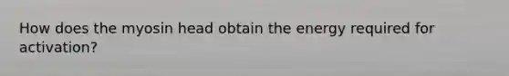 How does the myosin head obtain the energy required for activation?