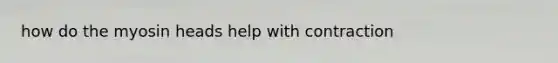 how do the myosin heads help with contraction