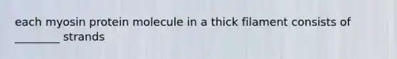 each myosin protein molecule in a thick filament consists of ________ strands