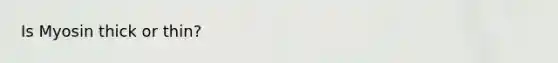 Is Myosin thick or thin?