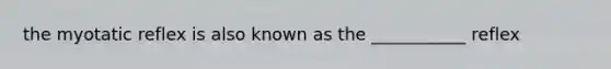 the myotatic reflex is also known as the ___________ reflex
