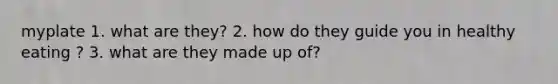 myplate 1. what are they? 2. how do they guide you in healthy eating ? 3. what are they made up of?