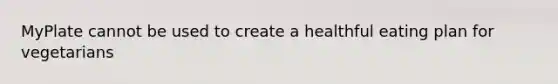 MyPlate cannot be used to create a healthful eating plan for vegetarians