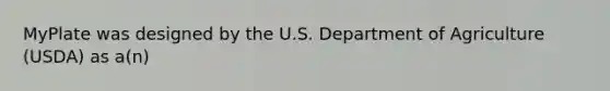 MyPlate was designed by the U.S. Department of Agriculture (USDA) as a(n)