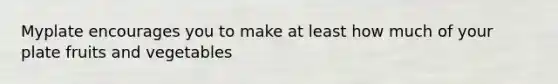 Myplate encourages you to make at least how much of your plate fruits and vegetables